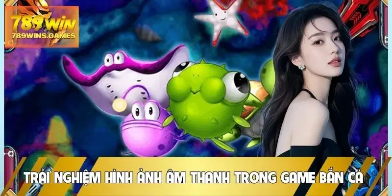 ban-ca-trai-nghiem-hinh-anh-va-am-thanh